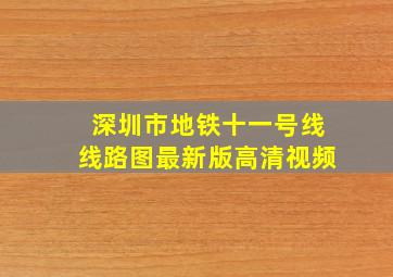 深圳市地铁十一号线线路图最新版高清视频