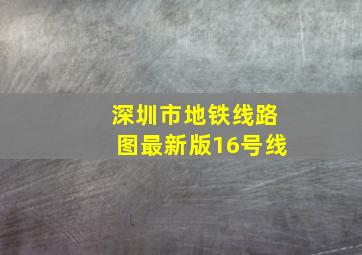 深圳市地铁线路图最新版16号线