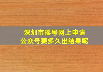 深圳市摇号网上申请公众号要多久出结果呢