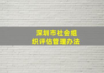 深圳市社会组织评估管理办法