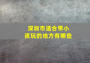 深圳市适合带小孩玩的地方有哪些