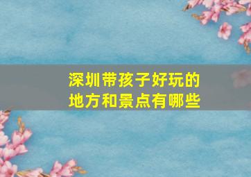 深圳带孩子好玩的地方和景点有哪些