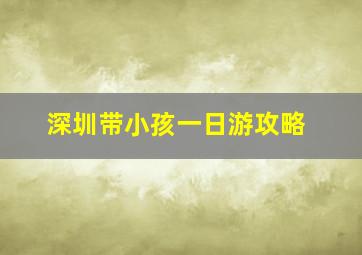 深圳带小孩一日游攻略