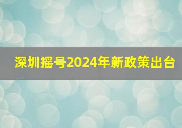 深圳摇号2024年新政策出台