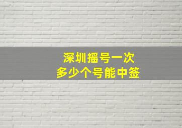 深圳摇号一次多少个号能中签