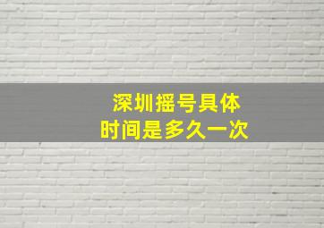 深圳摇号具体时间是多久一次