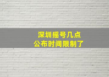 深圳摇号几点公布时间限制了