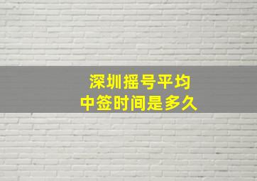 深圳摇号平均中签时间是多久