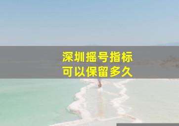 深圳摇号指标可以保留多久