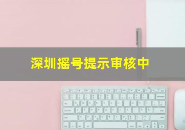 深圳摇号提示审核中