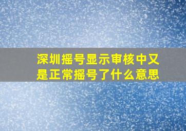 深圳摇号显示审核中又是正常摇号了什么意思