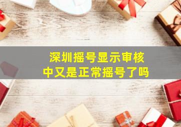 深圳摇号显示审核中又是正常摇号了吗