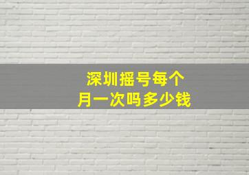 深圳摇号每个月一次吗多少钱