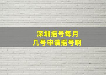 深圳摇号每月几号申请摇号啊