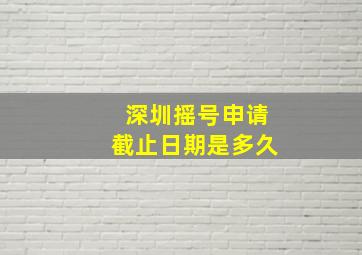 深圳摇号申请截止日期是多久