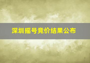 深圳摇号竞价结果公布