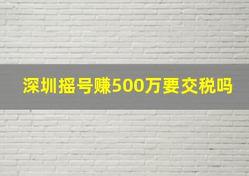 深圳摇号赚500万要交税吗