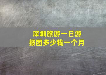 深圳旅游一日游报团多少钱一个月