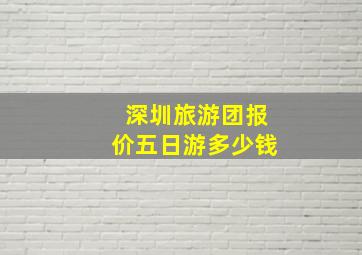 深圳旅游团报价五日游多少钱