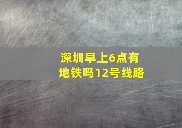 深圳早上6点有地铁吗12号线路