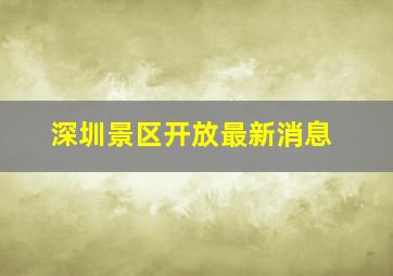 深圳景区开放最新消息