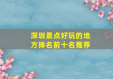 深圳景点好玩的地方排名前十名推荐