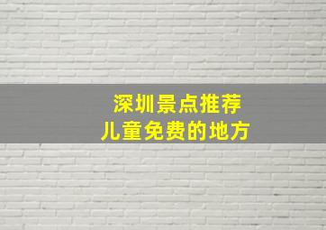 深圳景点推荐儿童免费的地方