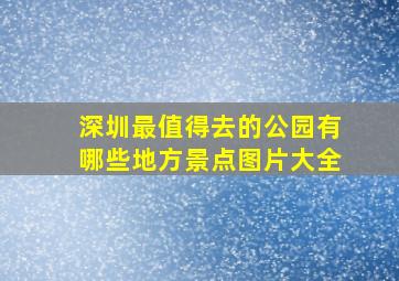 深圳最值得去的公园有哪些地方景点图片大全