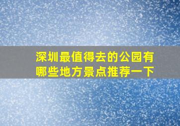 深圳最值得去的公园有哪些地方景点推荐一下