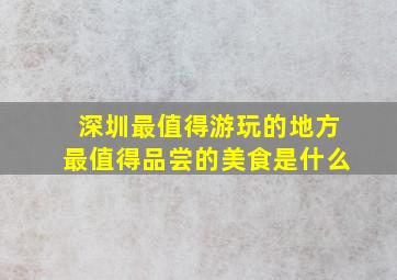 深圳最值得游玩的地方最值得品尝的美食是什么