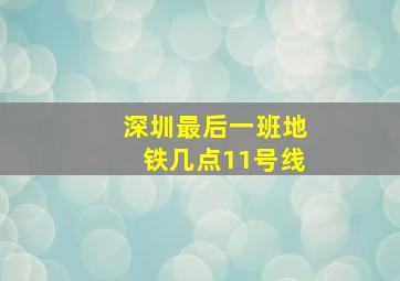 深圳最后一班地铁几点11号线