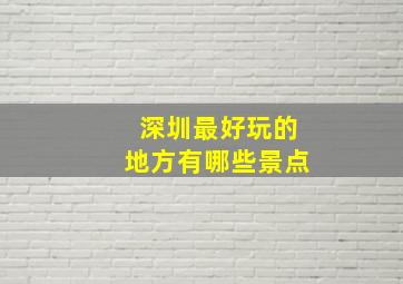 深圳最好玩的地方有哪些景点