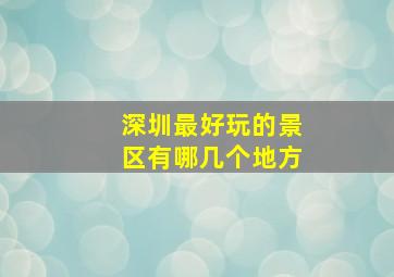 深圳最好玩的景区有哪几个地方