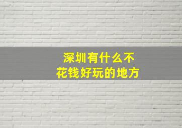 深圳有什么不花钱好玩的地方