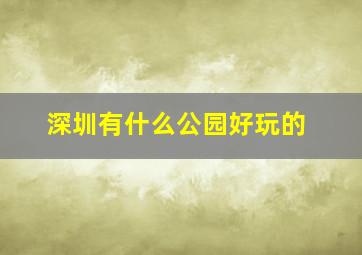 深圳有什么公园好玩的