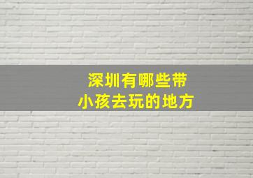 深圳有哪些带小孩去玩的地方