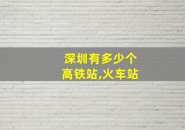 深圳有多少个高铁站,火车站