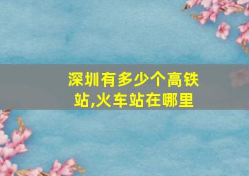 深圳有多少个高铁站,火车站在哪里