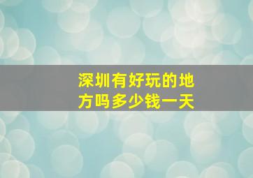 深圳有好玩的地方吗多少钱一天