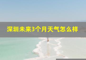 深圳未来3个月天气怎么样