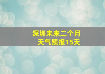 深圳未来二个月天气预报15天