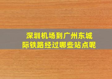 深圳机场到广州东城际铁路经过哪些站点呢