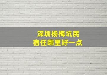 深圳杨梅坑民宿住哪里好一点