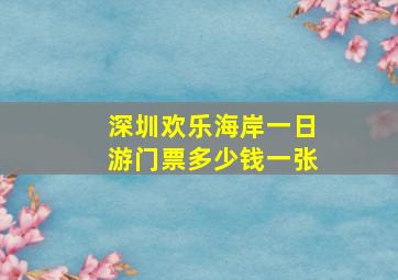 深圳欢乐海岸一日游门票多少钱一张