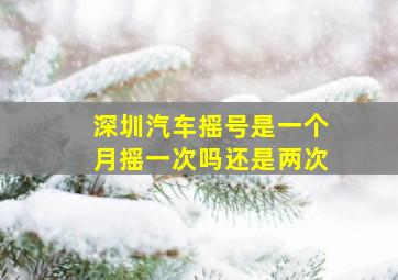 深圳汽车摇号是一个月摇一次吗还是两次