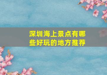 深圳海上景点有哪些好玩的地方推荐