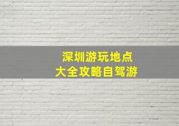 深圳游玩地点大全攻略自驾游