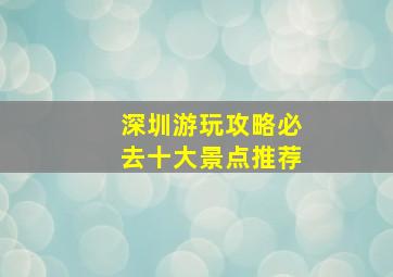 深圳游玩攻略必去十大景点推荐