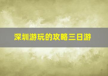 深圳游玩的攻略三日游