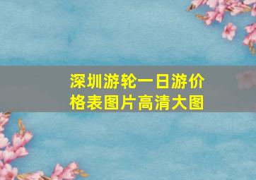 深圳游轮一日游价格表图片高清大图